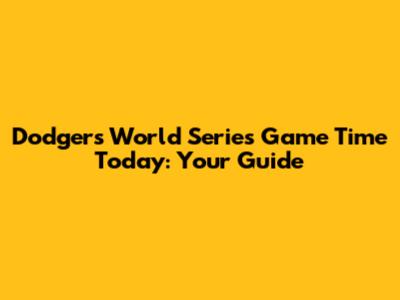 Dodgers World Series Game Time Today: Your Guide
