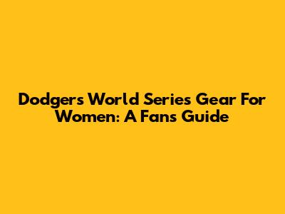 Dodgers World Series Gear For Women: A Fan's Guide