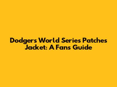 Dodgers World Series Patches Jacket: A Fan's Guide