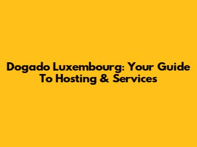 Dogado Luxembourg: Your Guide To Hosting & Services