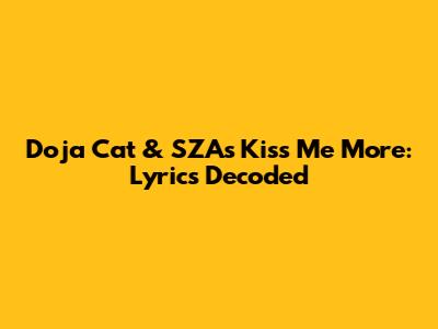 Doja Cat & SZA's 'Kiss Me More': Lyrics Decoded