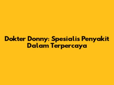 Dokter Donny: Spesialis Penyakit Dalam Terpercaya