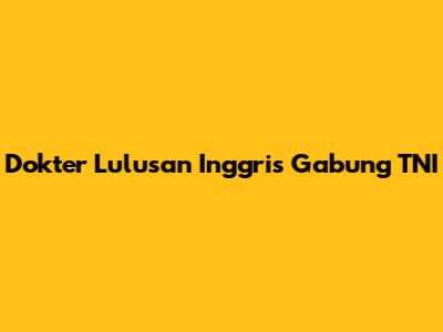 Dokter Lulusan Inggris Gabung TNI