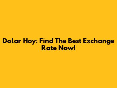 Dolar Hoy: Find The Best Exchange Rate Now!