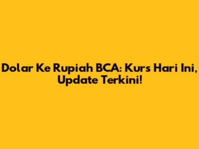 Dolar Ke Rupiah BCA: Kurs Hari Ini, Update Terkini!