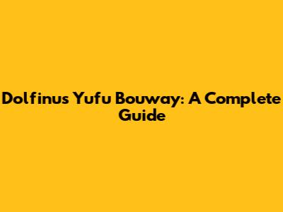 Dolfinus Yufu Bouway: A Complete Guide