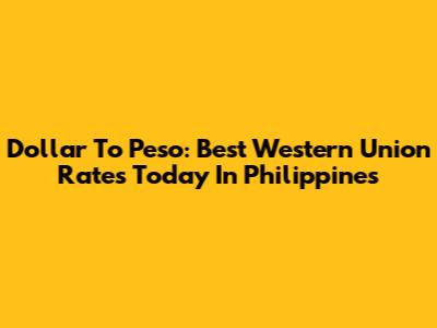 Dollar To Peso: Best Western Union Rates Today In Philippines