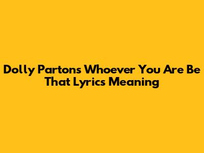 Dolly Parton's "Whoever You Are Be That" Lyrics Meaning