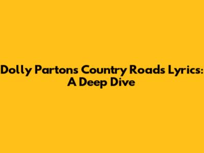 Dolly Parton's 'Country Roads' Lyrics: A Deep Dive