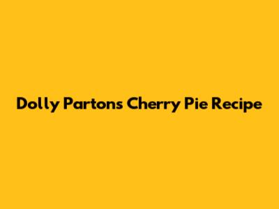 Dolly Parton's Cherry Pie Recipe