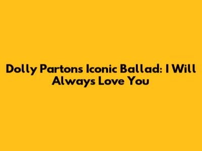 Dolly Parton's Iconic Ballad: I Will Always Love You