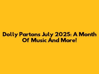 Dolly Parton's July 2025: A Month Of Music And More!