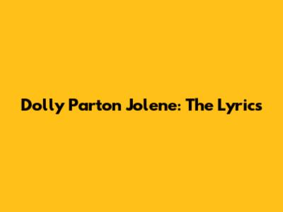 Dolly Parton Jolene: The Lyrics