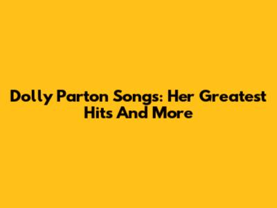 Dolly Parton Songs: Her Greatest Hits And More