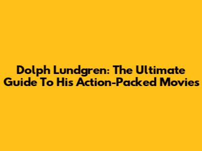 Dolph Lundgren: The Ultimate Guide To His Action-Packed Movies