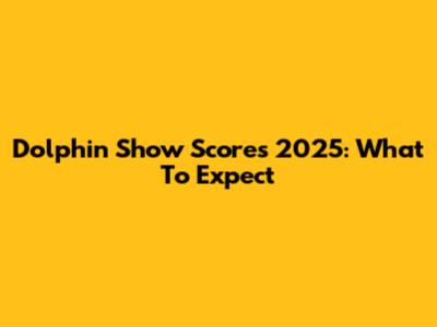 Dolphin Show Scores 2025: What To Expect