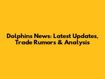 Dolphins News: Latest Updates, Trade Rumors & Analysis