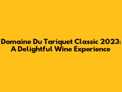 Domaine Du Tariquet Classic 2023: A Delightful Wine Experience