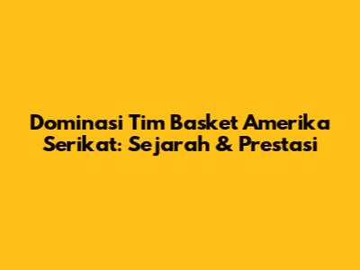 Dominasi Tim Basket Amerika Serikat: Sejarah & Prestasi