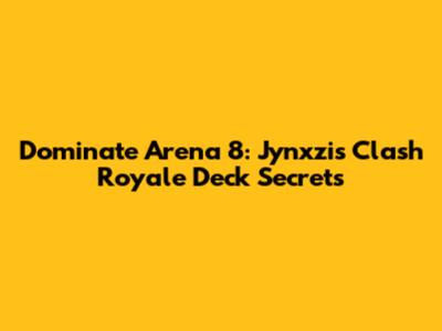Dominate Arena 8: Jynxzi's Clash Royale Deck Secrets