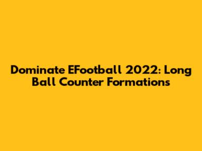 Dominate EFootball 2022: Long Ball Counter Formations