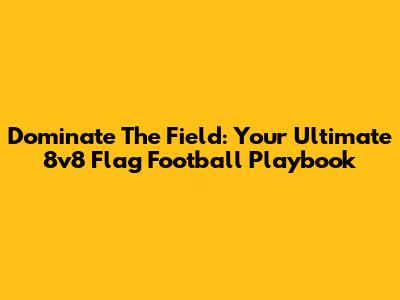 Dominate The Field: Your Ultimate 8v8 Flag Football Playbook