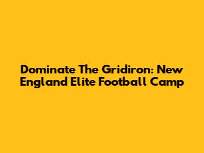 Dominate The Gridiron: New England Elite Football Camp