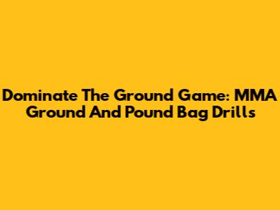 Dominate The Ground Game: MMA Ground And Pound Bag Drills