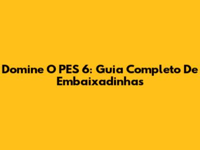 Domine O PES 6: Guia Completo De Embaixadinhas