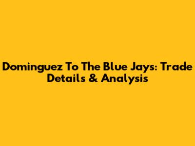 Dominguez To The Blue Jays: Trade Details & Analysis