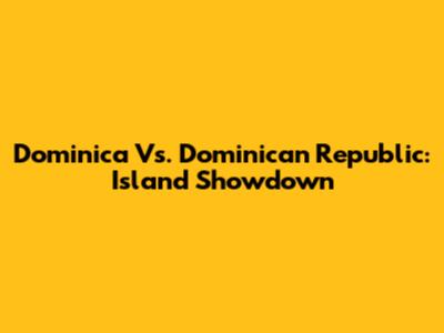 Dominica Vs. Dominican Republic: Island Showdown