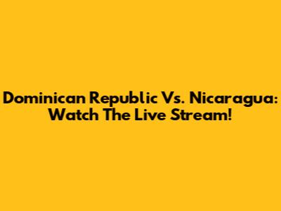 Dominican Republic Vs. Nicaragua: Watch The Live Stream!