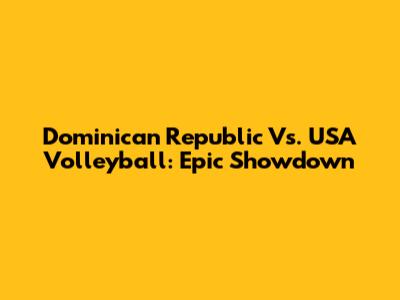 Dominican Republic Vs. USA Volleyball: Epic Showdown