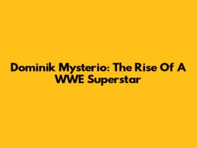 Dominik Mysterio: The Rise Of A WWE Superstar