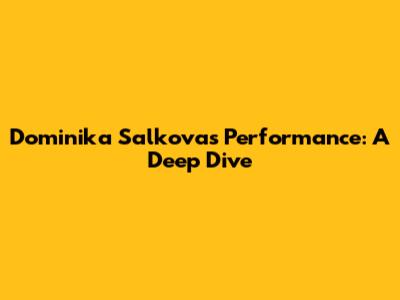 Dominika Salkova's Performance: A Deep Dive