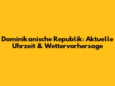 Dominikanische Republik: Aktuelle Uhrzeit & Wettervorhersage