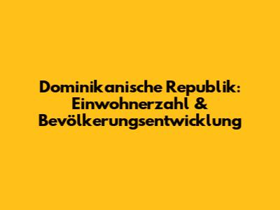 Dominikanische Republik: Einwohnerzahl & Bevölkerungsentwicklung