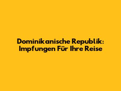 Dominikanische Republik: Impfungen Für Ihre Reise