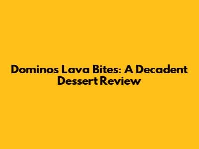Domino's Lava Bites: A Decadent Dessert Review
