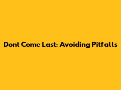 Don't Come Last: Avoiding Pitfalls