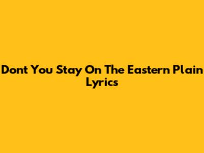 Don't You Stay On The Eastern Plain Lyrics