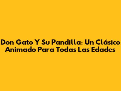 Don Gato Y Su Pandilla: Un Clásico Animado Para Todas Las Edades