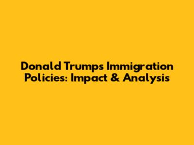 Donald Trump's Immigration Policies: Impact & Analysis