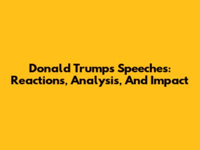 Donald Trump's Speeches: Reactions, Analysis, And Impact