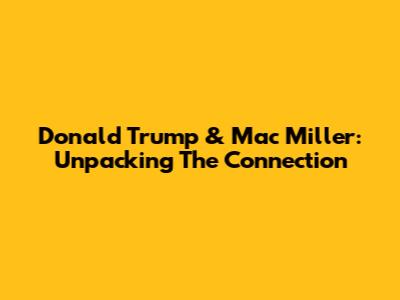 Donald Trump & Mac Miller: Unpacking The Connection