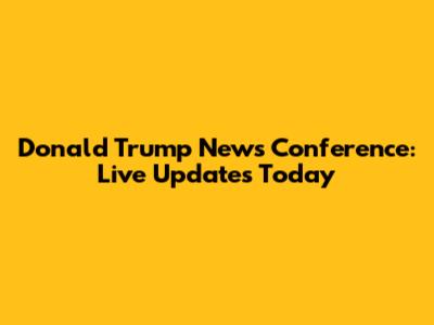 Donald Trump News Conference: Live Updates Today