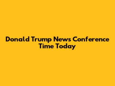 Donald Trump News Conference Time Today
