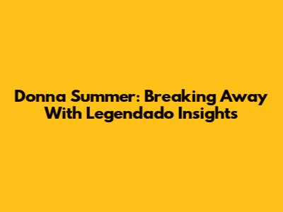 Donna Summer: Breaking Away With Legendado Insights