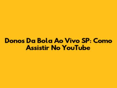 Donos Da Bola Ao Vivo SP: Como Assistir No YouTube