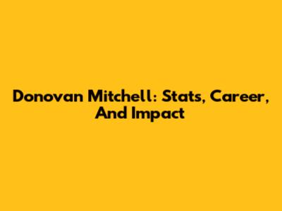 Donovan Mitchell: Stats, Career, And Impact
